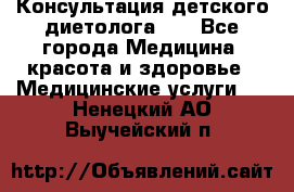 Консультация детского диетолога 21 - Все города Медицина, красота и здоровье » Медицинские услуги   . Ненецкий АО,Выучейский п.